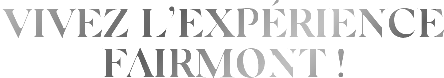 Vivez l'expérience Fairmont !